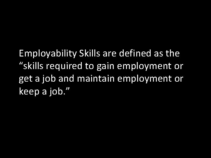 Employability Skills are defined as the “skills required to gain employment or get a