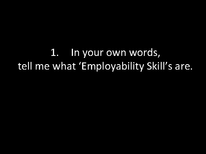 1. In your own words, tell me what ‘Employability Skill’s are. 
