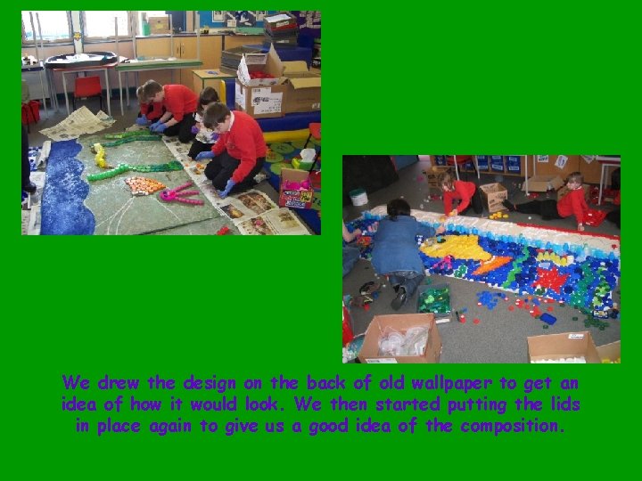 We drew the design on the back of old wallpaper to get an idea