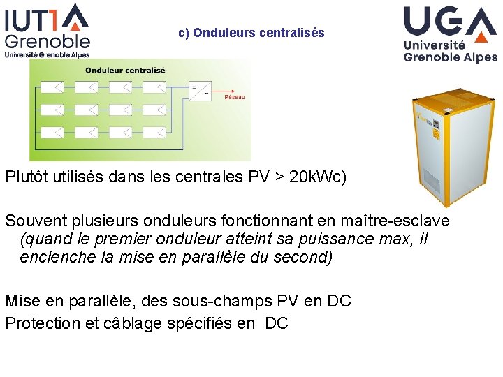 c) Onduleurs centralisés Plutôt utilisés dans les centrales PV > 20 k. Wc) Souvent