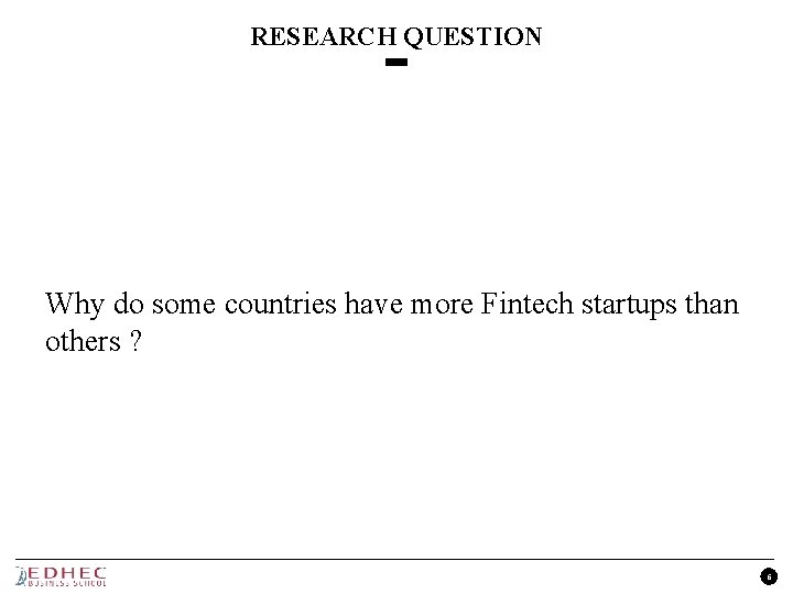 RESEARCH QUESTION Why do some countries have more Fintech startups than others ? 6