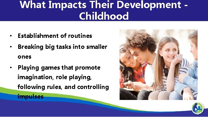 What Impacts Their Development Childhood • Establishment of routines • Breaking big tasks into