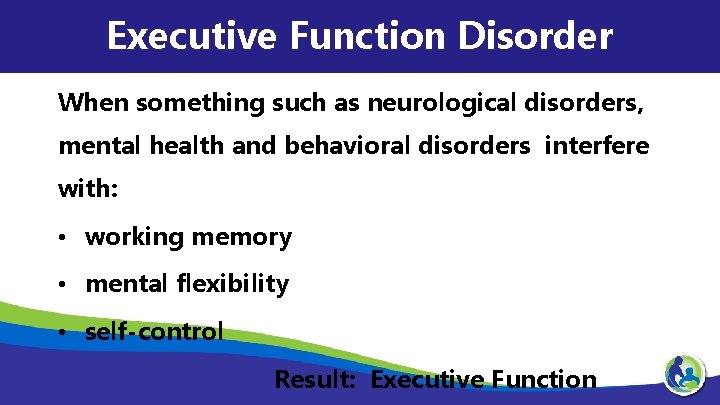 Executive Function Disorder When something such as neurological disorders, mental health and behavioral disorders