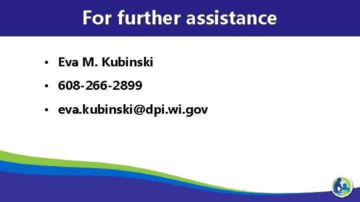 For further assistance • Eva M. Kubinski • 608 -266 -2899 • eva. kubinski@dpi.
