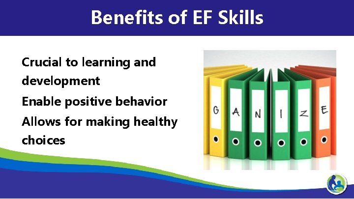 Benefits of EF Skills Crucial to learning and development Enable positive behavior Allows for