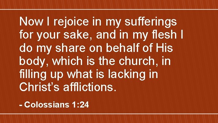 Now I rejoice in my sufferings for your sake, and in my flesh I