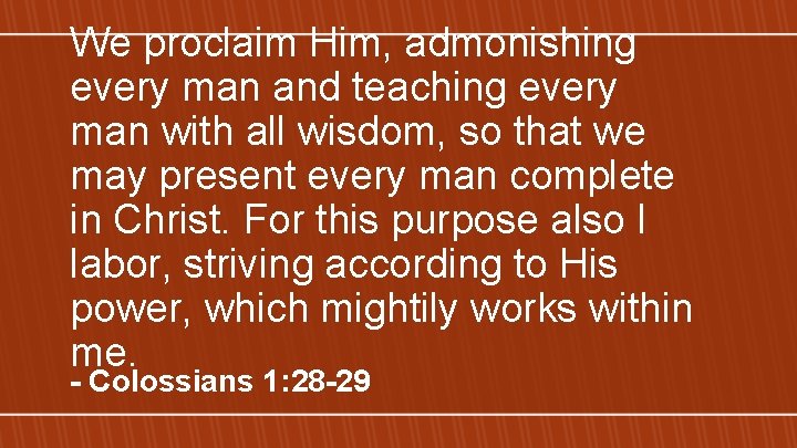 We proclaim Him, admonishing every man and teaching every man with all wisdom, so