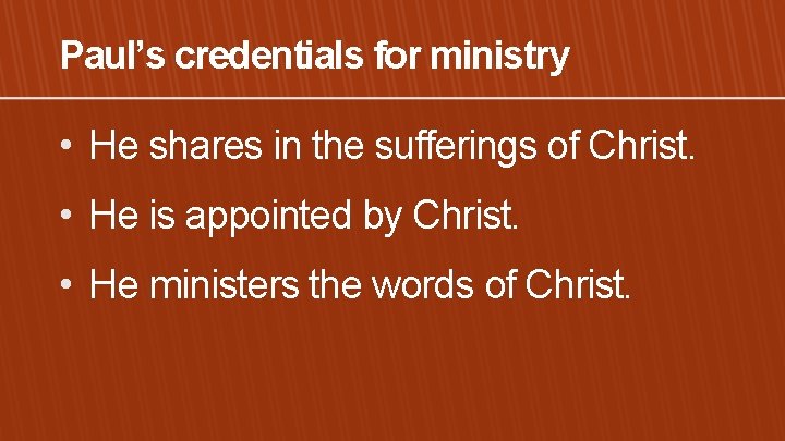 Paul’s credentials for ministry • He shares in the sufferings of Christ. • He