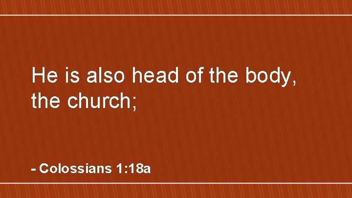 He is also head of the body, the church; - Colossians 1: 18 a