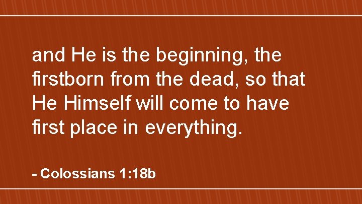 and He is the beginning, the firstborn from the dead, so that He Himself