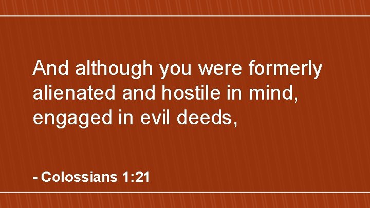 And although you were formerly alienated and hostile in mind, engaged in evil deeds,