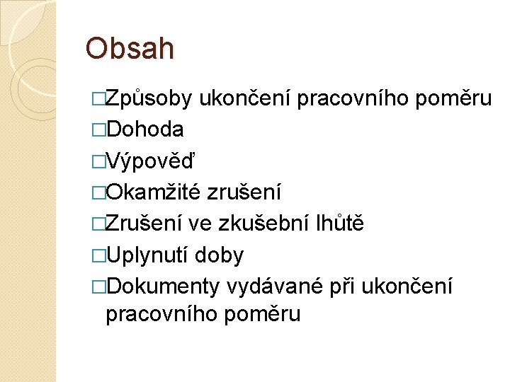 Obsah �Způsoby ukončení pracovního poměru �Dohoda �Výpověď �Okamžité zrušení �Zrušení ve zkušební lhůtě �Uplynutí