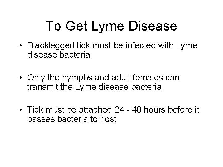 To Get Lyme Disease • Blacklegged tick must be infected with Lyme disease bacteria
