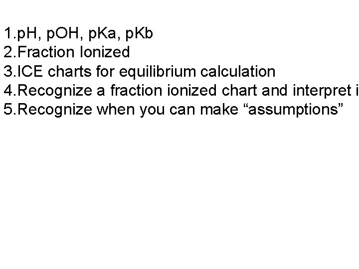 1. p. H, p. OH, p. Ka, p. Kb 2. Fraction Ionized 3. ICE