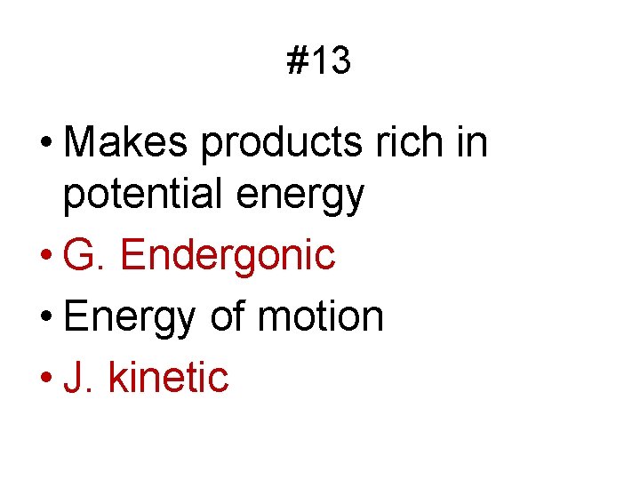 #13 • Makes products rich in potential energy • G. Endergonic • Energy of