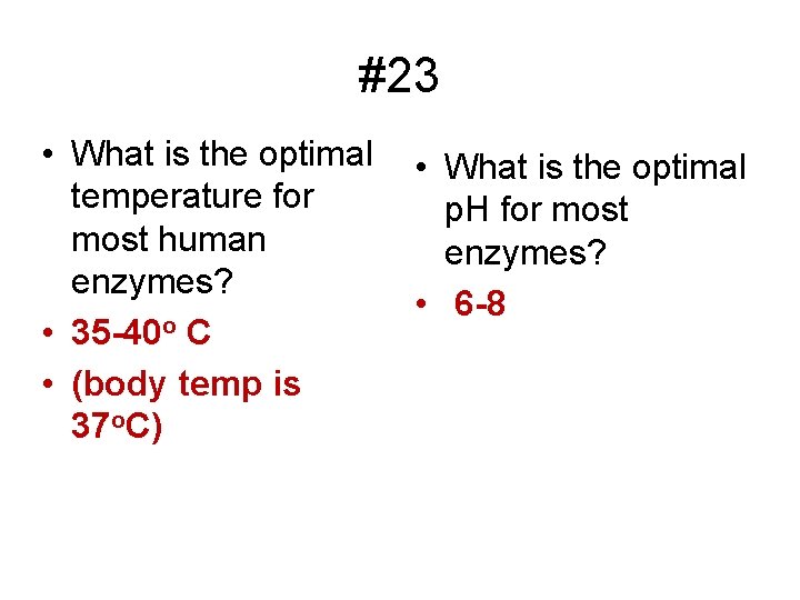 #23 • What is the optimal temperature for most human enzymes? • 35 -40