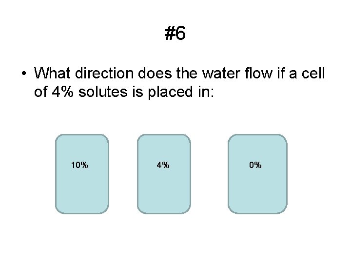 #6 • What direction does the water flow if a cell of 4% solutes