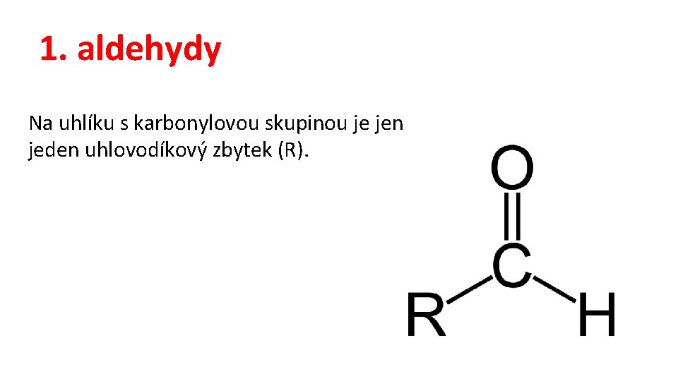1. aldehydy Na uhlíku s karbonylovou skupinou je jen jeden uhlovodíkový zbytek (R). 
