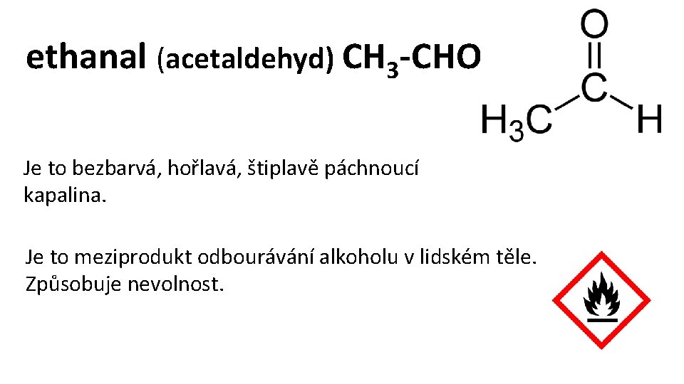 ethanal (acetaldehyd) CH 3 -CHO Je to bezbarvá, hořlavá, štiplavě páchnoucí kapalina. Je to