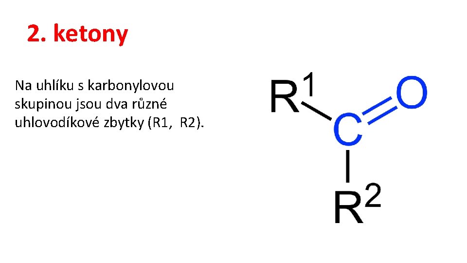 2. ketony Na uhlíku s karbonylovou skupinou jsou dva různé uhlovodíkové zbytky (R 1,