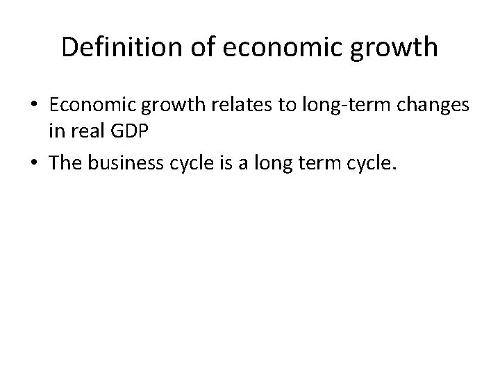 Definition of economic growth • Economic growth relates to long-term changes in real GDP