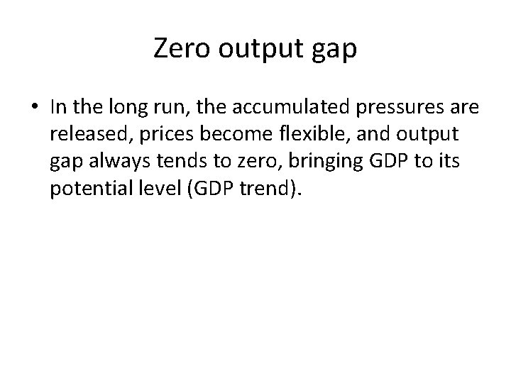 Zero output gap • In the long run, the accumulated pressures are released, prices