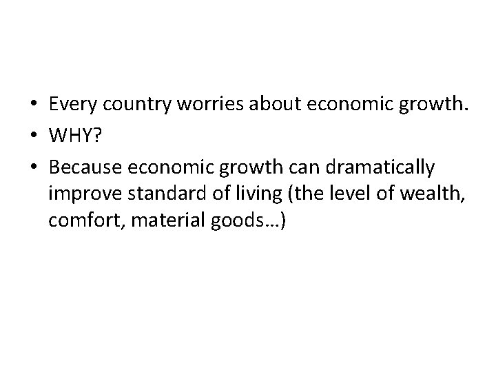  • Every country worries about economic growth. • WHY? • Because economic growth
