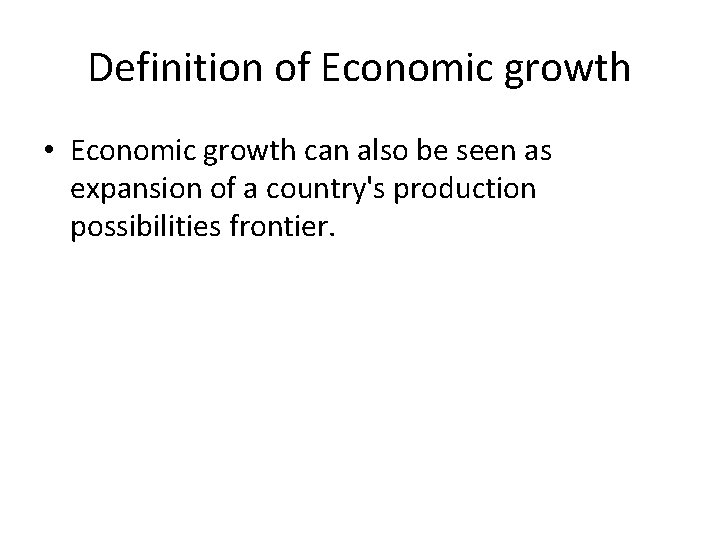Definition of Economic growth • Economic growth can also be seen as expansion of