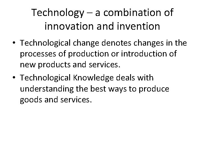 Technology – a combination of innovation and invention • Technological change denotes changes in