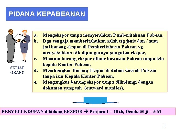 PIDANA KEPABEANAN SETIAP ORANG a. Mengekspor tanpa menyerahkan Pemberitahuan Pabean, b. Dgn sengaja memberitahukan