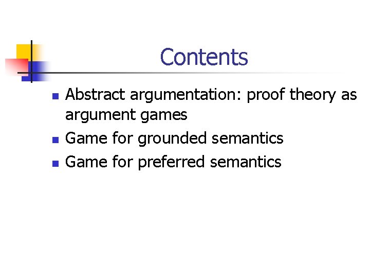 Contents n n n Abstract argumentation: proof theory as argument games Game for grounded