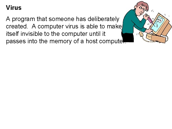 Virus A program that someone has deliberately created. A computer virus is able to