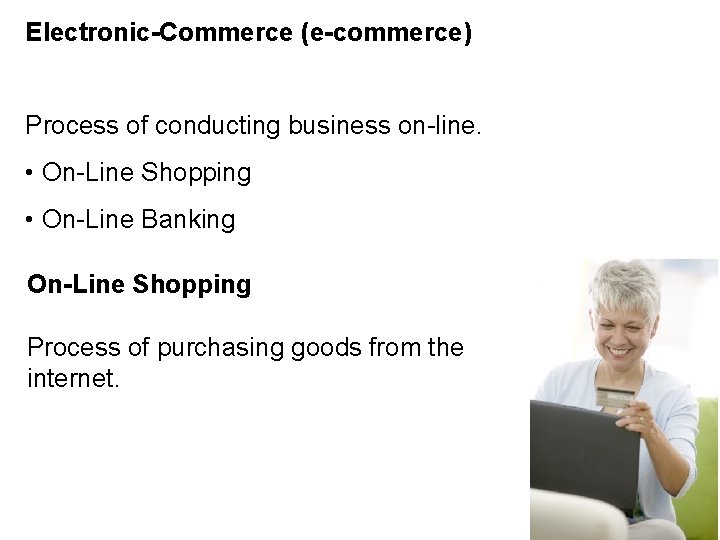 Electronic-Commerce (e-commerce) Process of conducting business on-line. • On-Line Shopping • On-Line Banking On-Line
