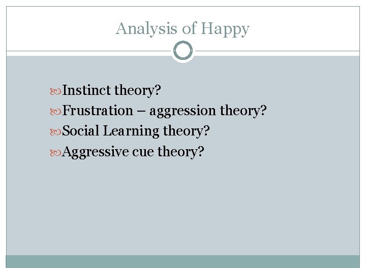 Analysis of Happy Instinct theory? Frustration – aggression theory? Social Learning theory? Aggressive cue