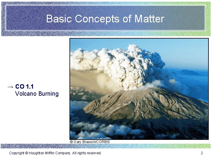 Basic Concepts of Matter → CO 1. 1 Volcano Burning © Gary Braasch/CORBIS Copyright