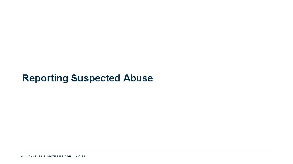 Reporting Suspected Abuse 34 | CHARLES E. SMITH LIFE COMMUNITIES 