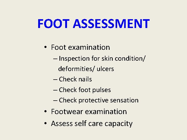 FOOT ASSESSMENT • Foot examination – Inspection for skin condition/ deformities/ ulcers – Check FOOT ASSESSMENT • Foot examination – Inspection for skin condition/ deformities/ ulcers – Check