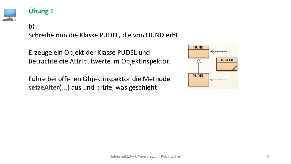 Übung 1 b) Schreibe nun die Klasse PUDEL, die von HUND erbt. Erzeuge ein