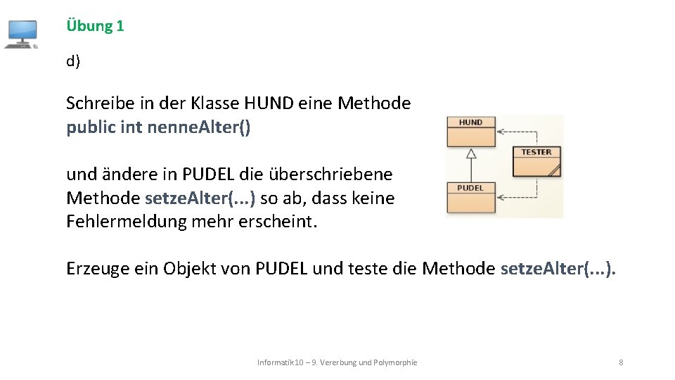 Übung 1 d) Schreibe in der Klasse HUND eine Methode public int nenne. Alter()