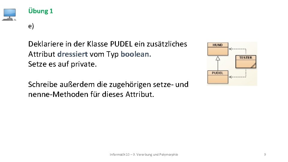 Übung 1 e) Deklariere in der Klasse PUDEL ein zusätzliches Attribut dressiert vom Typ