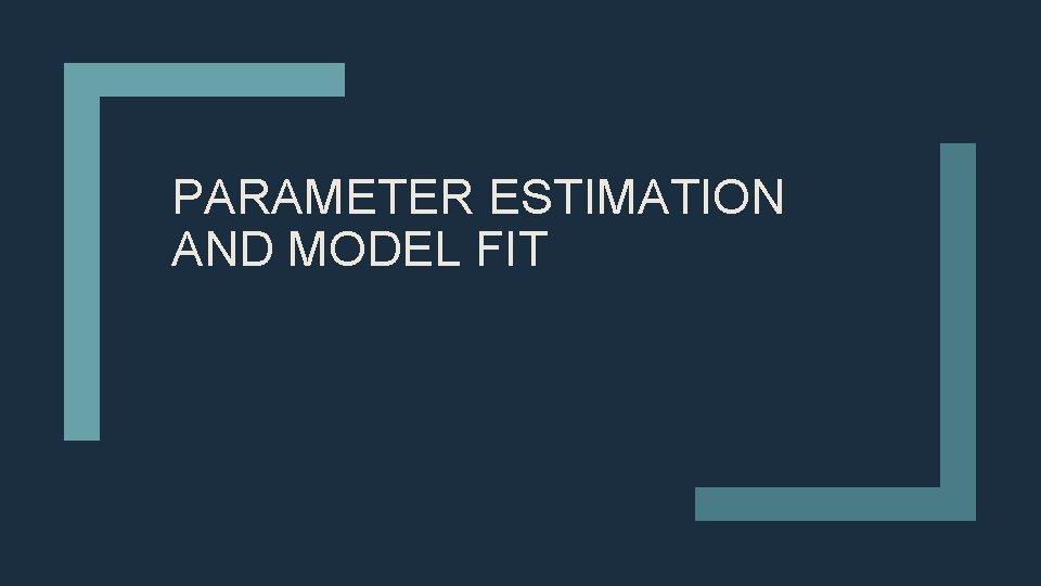 PARAMETER ESTIMATION AND MODEL FIT 