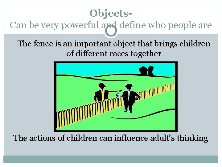 Objects. Can be very powerful and define who people are The fence is an