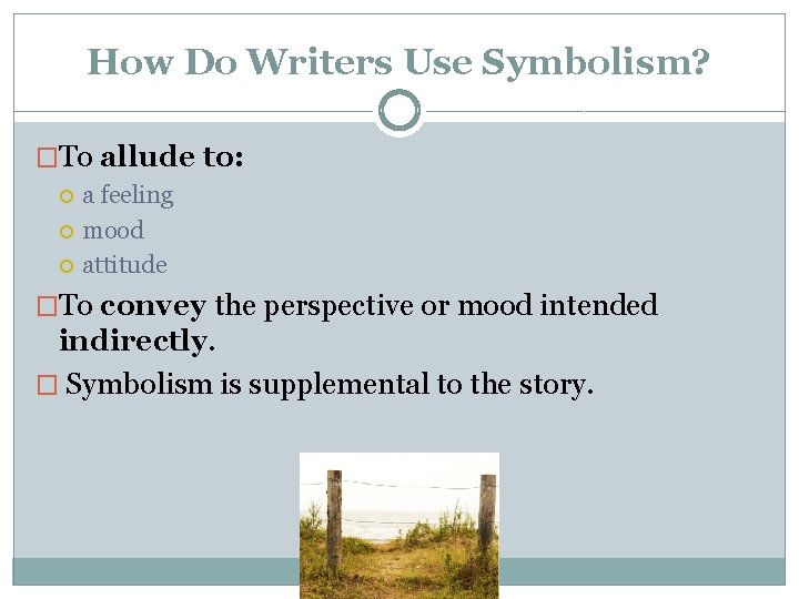 How Do Writers Use Symbolism? �To allude to: a feeling mood attitude �To convey
