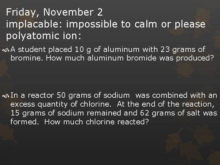 Friday, November 2 implacable: impossible to calm or please polyatomic ion: A student placed