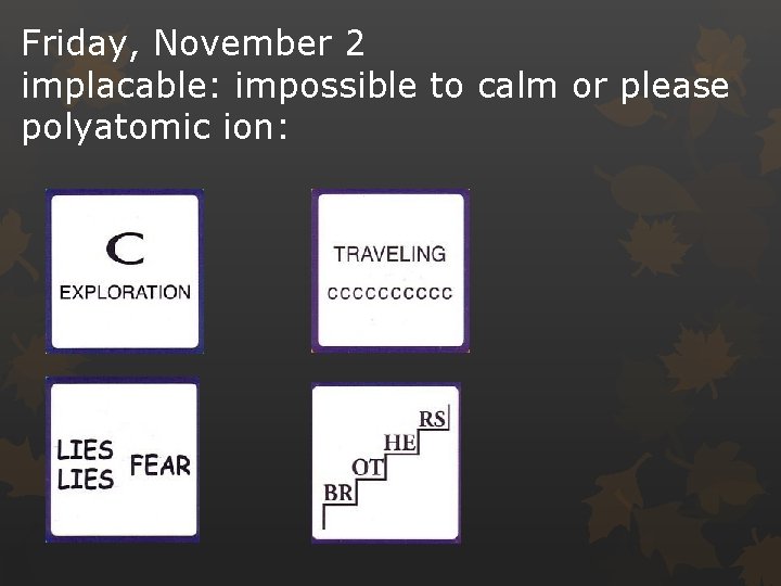 Friday, November 2 implacable: impossible to calm or please polyatomic ion: 