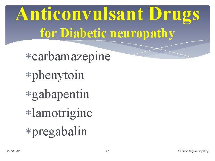 Anticonvulsant Drugs for Diabetic neuropathy carbamazepine phenytoin gabapentin lamotrigine pregabalin M. DAHAB 28 Diabetic
