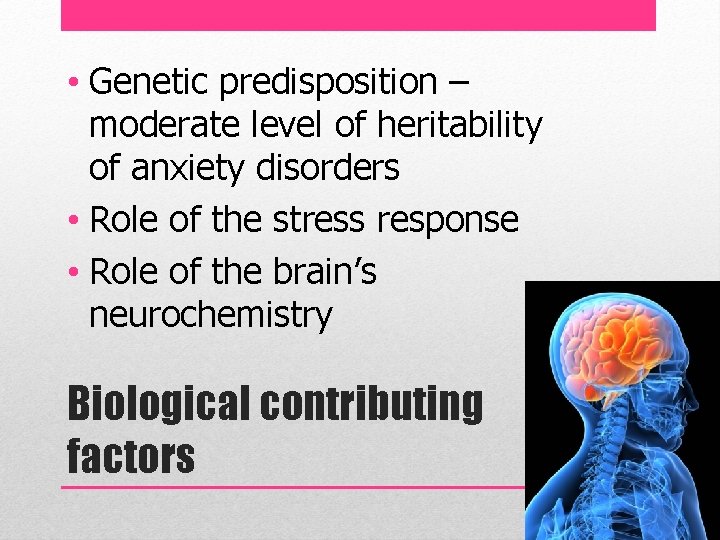  • Genetic predisposition – moderate level of heritability of anxiety disorders • Role