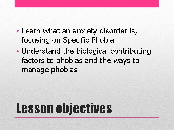  • Learn what an anxiety disorder is, focusing on Specific Phobia • Understand