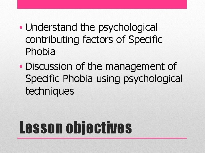  • Understand the psychological contributing factors of Specific Phobia • Discussion of the