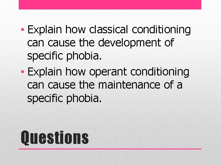  • Explain how classical conditioning can cause the development of specific phobia. •